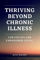 Thriving Beyond Chronic Illness: Strategies for Empowered Living B0C642FSN3 Book Cover