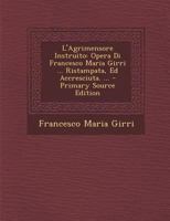 L'Agrimensore Instruito: Opera Di Francesco Maria Girri ... Ristampata, Ed Accresciuta. ... 1287421601 Book Cover