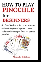HOW TO PLAY PINOCHLE FOR BEGINNERS: Go from Novice to Pro in 10 minutes with this beginner’s guide. Learn Rules and Strategies for 2 - 4 person pinochle 1672364450 Book Cover