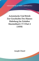 Actenstucke Und Briefe Zur Geschichte Des Hauses Habsburg Im Zeitalter Maximilian's I V3 Part 2 (1858) 1160447969 Book Cover