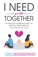 I NEED YOU BOTH TOGETHER: The CRYING VOICE OF AN UNBORN CHILD SAYING TO THE PARENTS STAY TOGETHER AND IN LOVE: I AM AN ADDITION NOT HERE TO DIVIDE B08YQR3Z9W Book Cover