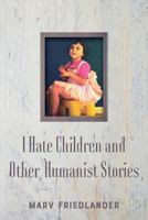 I Hate Children and Other Humanist Stories 1981674381 Book Cover