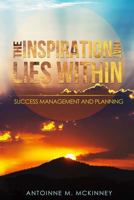 The Inspiration That Lies Within...: Success Management & Planning 0692880739 Book Cover