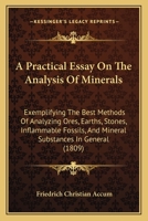 A Practical Essay On the Analysis of Minerals: Exemplifying the Best Methods of Analysing Ores, Earths, Stones, Inflammable Fossils, and Mineral Substances in General - Primary Source Edition 1436744970 Book Cover
