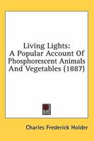 Living Lights: A Popular Account of Phosphorescent Animals and Vegetables 1145972969 Book Cover