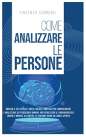 Come Analizzare le Persone: Impara ad Utilizzare l'Intelligenza Emotiva per Comprendere e Analizzare la Psicologia Umana. Influenza con il Linguaggio del Corpo e Impara a Leggere le Persone come un Li 1914104528 Book Cover