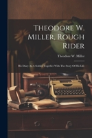 Theodore W. Miller, Rough Rider: His Diary As A Soldier Together With The Story Of His Life 1021789119 Book Cover