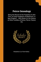 Peirce Genealogy: Being the Record of the Posterity of John Pers, an Early Inhabitant of Watertown, in New England ... With Notes On the History of Other Families of Peirce, Pierce, Pearce, Etc 0344366693 Book Cover