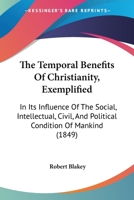 The Temporal Benefits Of Christianity, Exemplified: In Its Influence Of The Social, Intellectual, Civil, And Political Condition Of Mankind 1120933633 Book Cover