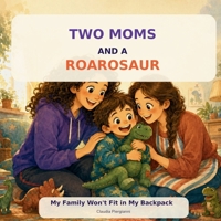 Two Moms and a Roarosaur: My family won't fit in my backpack B0H99ZQTMW Book Cover