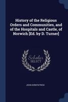 History of the Religious Orders and Communities and of the Hospitals and Castle, of Norwich 1017867399 Book Cover