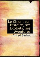 Le Chien; Son Histoire, Ses Exploits, Ses Aventures 0530483866 Book Cover