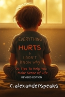 Everything Hurts & I Don’t Know Why: 20 Tips To Help You Make Sense Of Life: Revised Edition B0FRZB1GY5 Book Cover