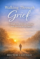Walking Through Grief: A Simple Guide to Loss, Healing, and Learning to Live Again B0GXZFDVMY Book Cover