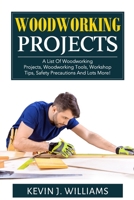 WOODWORKING PROJECTS: A List Of Woodworking Projects, Woodworking Tools, Workshop Tips, Safety Precautions And Lots More! B084Z42FN3 Book Cover