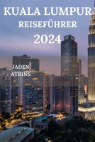 KUALA LUMPUR REISEFÜHRER 2024: Erkunden Sie das Herz der malaysischen Halbinsel, von Attraktionen über versteckte Juwelen bis hin zu ... mehr (Deutsche Ausgabe) (German Edition) B0CR19HK1C Book Cover
