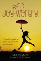 Joy-Worthy: A Mother's Guide to More Joy, Less Stress and No Guilt 0988478803 Book Cover