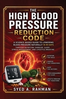 The High Blood Pressure Reduction Code: A Science-Based Guide to Lowering Blood Pressure Naturally in 90-Days Through Nutrition, Exercise, Sleep, Stress Management, and Lifestyle Medicine B0HFP8SSFZ Book Cover