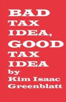Bad Tax Idea, Good Tax Idea 0977728269 Book Cover