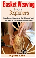 BASKET WEAVING FOR BEGINNERS: Basic Basket Making: All the Skills and Tools You Need to Get Started B08QBLY5LD Book Cover