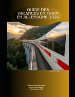 Guide des vacances en train en Allemagne 2026: Guide complet du voyage en train pour explorer l'Allemagne en 2026 (Railway Journeys: The 2026 Train Travel Guide Collection) (French Edition) B0GF23LDD6 Book Cover