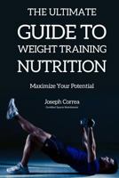 The Ultimate Guide to Weight Training Nutrition: Maximize Your Potential 1500137391 Book Cover