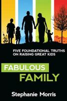 Fabulous Family: Five Foundational Truths on Raising Great Kids 1495986756 Book Cover