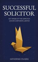 Successful Solicitor: Get Ahead of the Game as a Junior Corporate Lawyer 1999639502 Book Cover