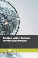 The AI Case for Christ: Can Human Inventions Undo Redemption? B0FLWGPLR3 Book Cover