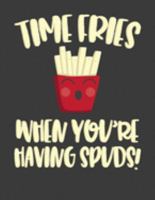 Time Fries When You're Having Spuds: Cute Funny French Fries Notebook 8.5" X 11" 110 Pages Wide Ruled 1691927163 Book Cover