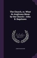 The Church: What Anglicans Mean By The Church 0548795312 Book Cover