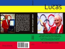 John Apostal Lucas: Teacher, Sport Historian, and One Who Lived His Life Earnestly. a Collection of Articles and Essays with an Autobiogra 0979551811 Book Cover