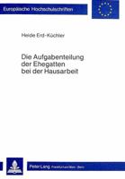 Die Aufgabenteilung Der Ehegatten Bei Der Hausarbeit: Oekonomische, Ideologische Und Psychische Funktionsbestimmung Privater, Vorrangig Von Frauen Gel 3820459693 Book Cover