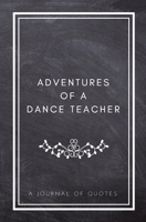 Adventures of A Dance Teacher: A Journal of Quotes: Prompted Quote Journal (5.25inx8in) Dance Teacher Gift for Men or Women, Teacher Appreciation ... Teacher Gift, QUOTE BOOK FOR DANCE TEACHERS 1720785422 Book Cover