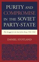 Purity and Compromise in the Soviet Party-State: The Struggle for the Soul of the Party, 1941-1952 1498540627 Book Cover