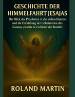 GESCHICHTE DER HIMMELFAHRT JESAJAS:: Der Blick des Propheten in die sieben Himmel und die Enthüllung der Geheimnisse des Kosmos jenseits des Schleiers der Realität (German Edition) B0FMFV21FG Book Cover