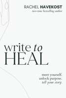 Write to Heal: 30 Questions to Meet Yourself, Unlock Creative Purpose, & Find the Courage to Tell Your Story 1736099248 Book Cover
