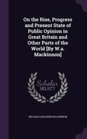 On the Rise, Progress and Present State of Public Opinion in Great Britain and Other Parts of the World [By W.A. MacKinnon] 1340966573 Book Cover