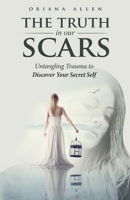 The Truth in Our Scars: Untangling Trauma to Discover Your Secret Self 1647466962 Book Cover