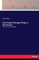 How People Manage Things In Manchester: Or Sir E. A. As A Trustee (1866) 0548585415 Book Cover