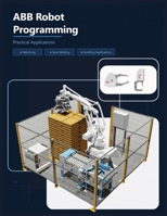 ABB Robot Programming- Practical Applications: Palletizing • Spot Welding • Handling Application B0GXRX5XXR Book Cover