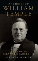 Archbishop William Temple: A Study in Servant Leadership 0334061679 Book Cover
