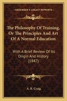 The Philosophy of Training or the Principles and Art of a Normal Education 1165611376 Book Cover