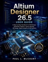 Altium Designer 26.5 User Guide: A Step-by-Step Handbook for PCB Design, Schematic Capture, Layout, Routing, 3D Design, Signal Integrity & HDI Systems (The Embedded Intelligence Series) B0H2RC54SQ Book Cover