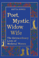 Poet, Mystic, Widow, Wife: The Extraordinary Lives of Medieval Women 0520396588 Book Cover