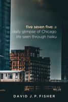 Five Seven Five: A Daily Glimpse of Chicago Life as Seen Through Haiku 1944730079 Book Cover