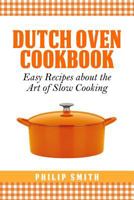 Dutch Oven Cookbook. Easy recipes about the Art of Slow Cooking 1496138538 Book Cover