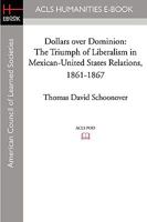 Dollars Over Dominion: The Triumph of Liberalism in Mexican-United States Relations, 1861-1867 1597405833 Book Cover