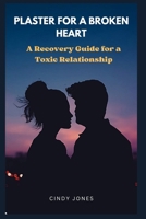 PLASTER FOR BROKEN HEART: A Recovery Guide for Toxic Relationships B0CRGXL62J Book Cover