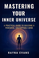 Mastering your inner Universe: A practical Guide to Bilding a powerful, Unstoppable Mind B0G6YR45J6 Book Cover
